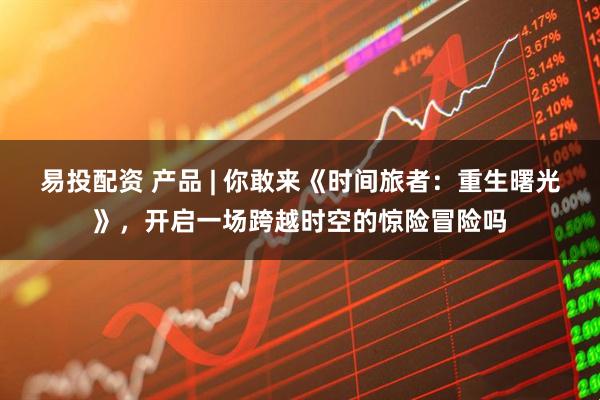 易投配资 产品 | 你敢来《时间旅者：重生曙光》，开启一场跨越时空的惊险冒险吗