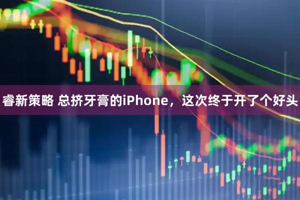 睿新策略 总挤牙膏的iPhone，这次终于开了个好头