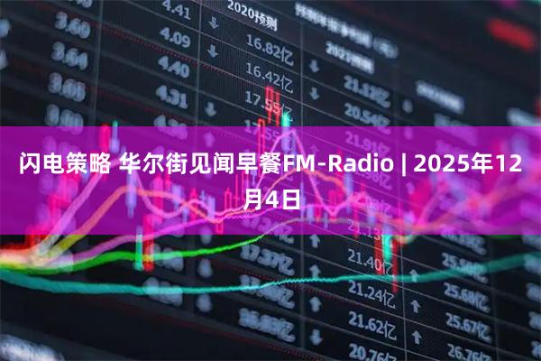 闪电策略 华尔街见闻早餐FM-Radio | 2025年12月4日