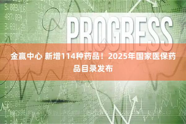 金赢中心 新增114种药品！2025年国家医保药品目录发布