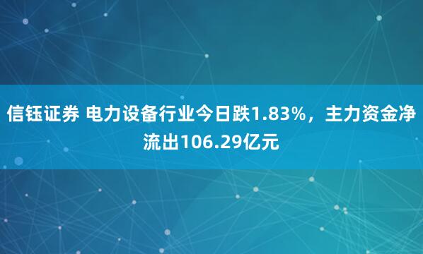 信钰证券 电力设备行业今日跌1.83%，主力资金净流出106.29亿元