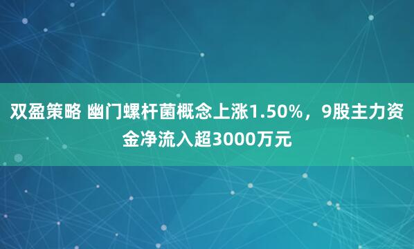 双盈策略 幽门螺杆菌概念上涨1.50%，9股主力资金净流入超3000万元