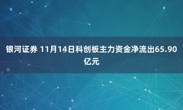 银河证券 11月14日科创板主力资金净流出65.90亿元