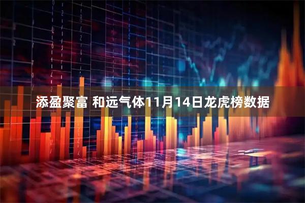 添盈聚富 和远气体11月14日龙虎榜数据