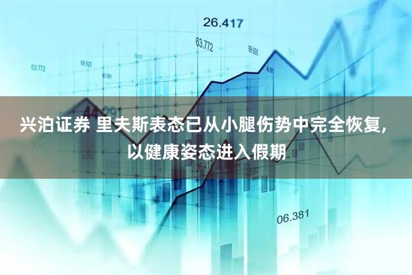 兴泊证券 里夫斯表态已从小腿伤势中完全恢复, 以健康姿态进入假期