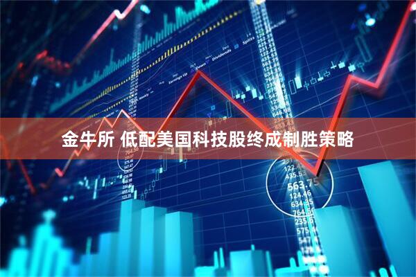 金牛所 低配美国科技股终成制胜策略